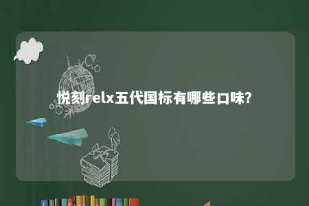 悦刻relx五代国标有哪些口味？ 